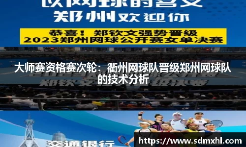 大师赛资格赛次轮：衢州网球队晋级郑州网球队的技术分析