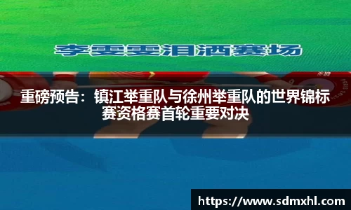 重磅预告：镇江举重队与徐州举重队的世界锦标赛资格赛首轮重要对决