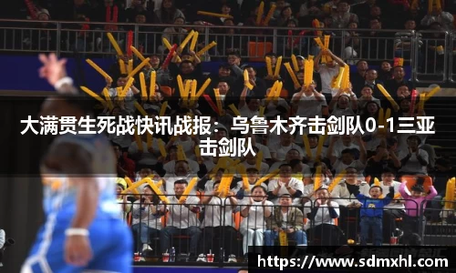 大满贯生死战快讯战报：乌鲁木齐击剑队0-1三亚击剑队