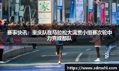 赛事快讯：重庆队在马拉松大满贯小组赛次轮中力克成都队