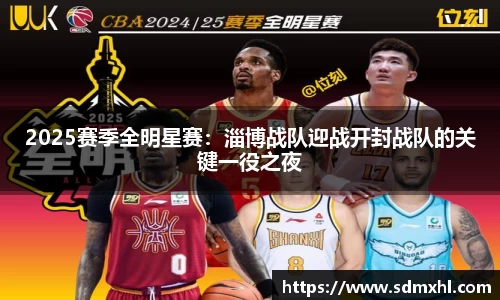 2025赛季全明星赛：淄博战队迎战开封战队的关键一役之夜