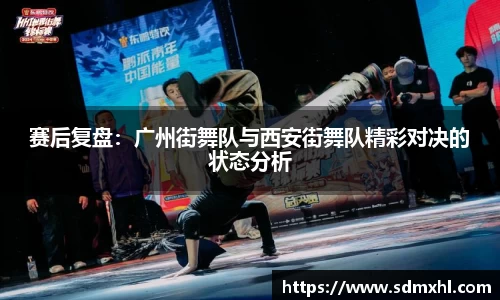 赛后复盘：广州街舞队与西安街舞队精彩对决的状态分析
