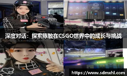 深度对话：探索陈敏在CSGO世界中的成长与挑战