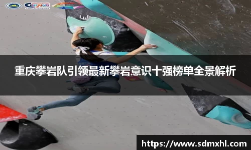 重庆攀岩队引领最新攀岩意识十强榜单全景解析